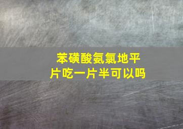 苯磺酸氨氯地平片吃一片半可以吗