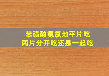 苯磺酸氨氯地平片吃两片分开吃还是一起吃