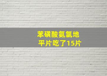 苯磺酸氨氯地平片吃了15片