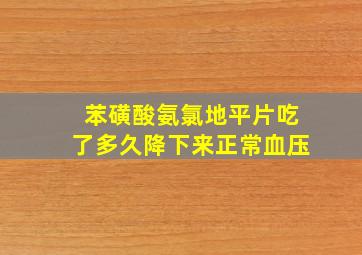 苯磺酸氨氯地平片吃了多久降下来正常血压