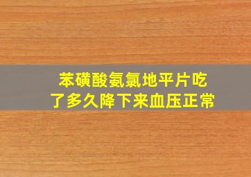 苯磺酸氨氯地平片吃了多久降下来血压正常