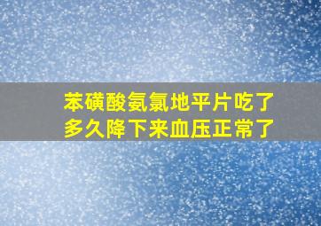 苯磺酸氨氯地平片吃了多久降下来血压正常了