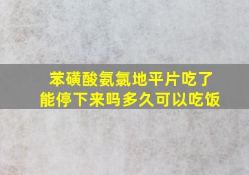 苯磺酸氨氯地平片吃了能停下来吗多久可以吃饭