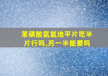 苯磺酸氨氯地平片吃半片行吗,另一半能要吗