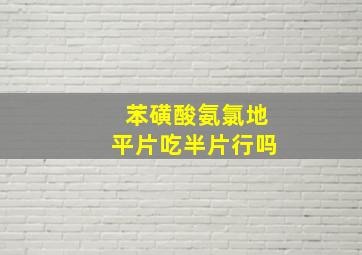 苯磺酸氨氯地平片吃半片行吗