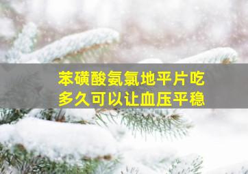 苯磺酸氨氯地平片吃多久可以让血压平稳