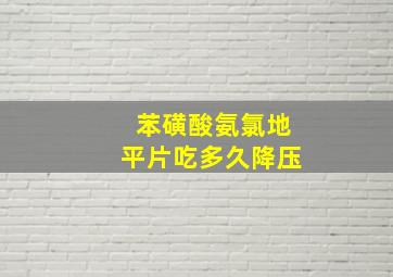 苯磺酸氨氯地平片吃多久降压