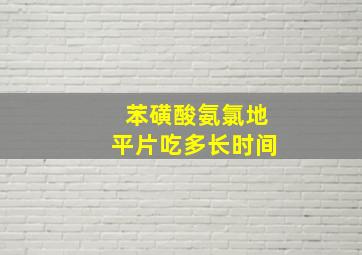 苯磺酸氨氯地平片吃多长时间