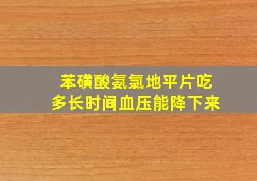 苯磺酸氨氯地平片吃多长时间血压能降下来