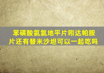 苯磺酸氨氯地平片吲达帕胺片还有替米沙坦可以一起吃吗