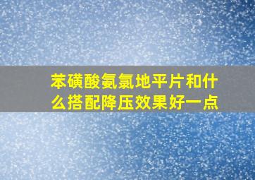 苯磺酸氨氯地平片和什么搭配降压效果好一点