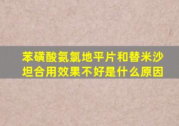 苯磺酸氨氯地平片和替米沙坦合用效果不好是什么原因