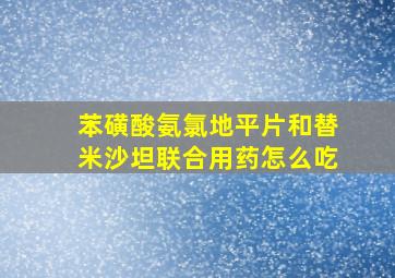 苯磺酸氨氯地平片和替米沙坦联合用药怎么吃