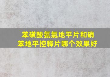 苯磺酸氨氯地平片和硝苯地平控释片哪个效果好