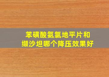 苯磺酸氨氯地平片和缬沙坦哪个降压效果好