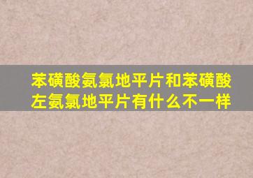 苯磺酸氨氯地平片和苯磺酸左氨氯地平片有什么不一样