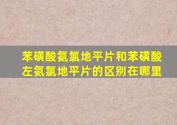 苯磺酸氨氯地平片和苯磺酸左氨氯地平片的区别在哪里