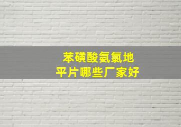 苯磺酸氨氯地平片哪些厂家好