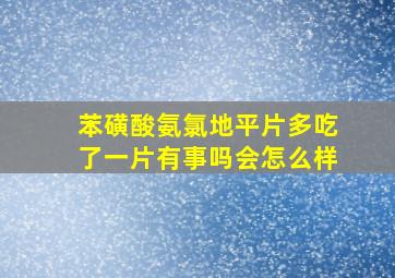 苯磺酸氨氯地平片多吃了一片有事吗会怎么样