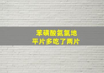 苯磺酸氨氯地平片多吃了两片