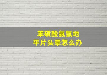 苯磺酸氨氯地平片头晕怎么办