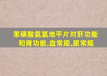 苯磺酸氨氯地平片对肝功能和肾功能,血常规,尿常规