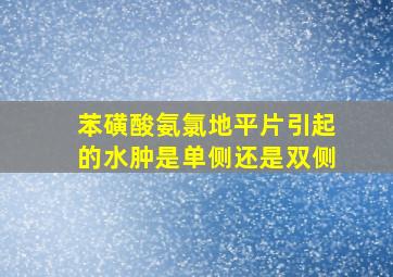 苯磺酸氨氯地平片引起的水肿是单侧还是双侧