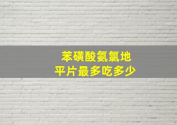 苯磺酸氨氯地平片最多吃多少