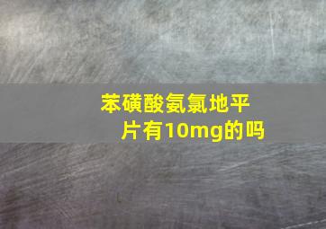 苯磺酸氨氯地平片有10mg的吗