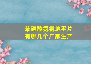 苯磺酸氨氯地平片有哪几个厂家生产