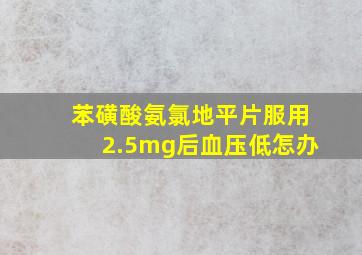 苯磺酸氨氯地平片服用2.5mg后血压低怎办