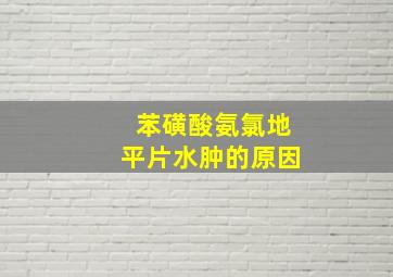 苯磺酸氨氯地平片水肿的原因