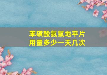 苯磺酸氨氯地平片用量多少一天几次