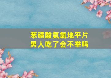 苯磺酸氨氯地平片男人吃了会不举吗