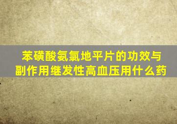 苯磺酸氨氯地平片的功效与副作用继发性高血压用什么药