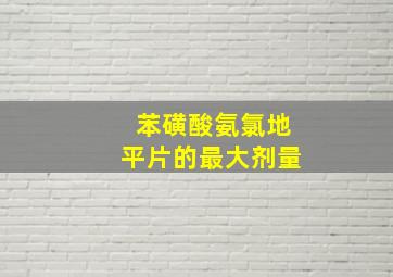 苯磺酸氨氯地平片的最大剂量