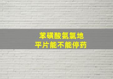 苯磺酸氨氯地平片能不能停药