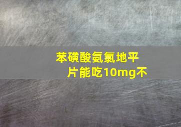 苯磺酸氨氯地平片能吃10mg不