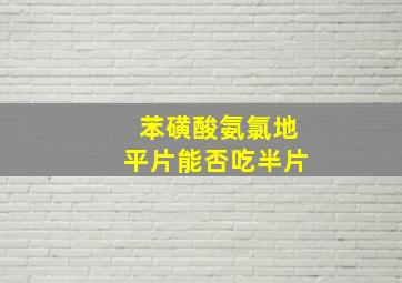 苯磺酸氨氯地平片能否吃半片