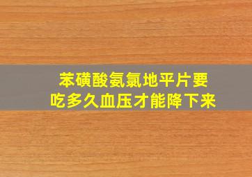 苯磺酸氨氯地平片要吃多久血压才能降下来