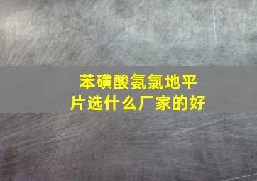 苯磺酸氨氯地平片选什么厂家的好