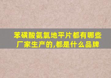 苯磺酸氨氯地平片都有哪些厂家生产的,都是什么品牌