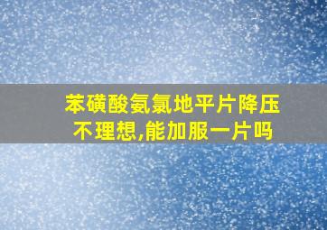 苯磺酸氨氯地平片降压不理想,能加服一片吗