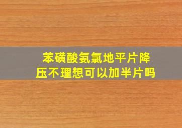 苯磺酸氨氯地平片降压不理想可以加半片吗