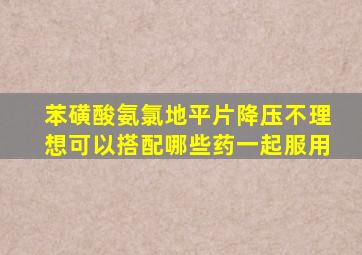 苯磺酸氨氯地平片降压不理想可以搭配哪些药一起服用