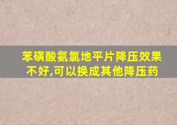 苯磺酸氨氯地平片降压效果不好,可以换成其他降压药