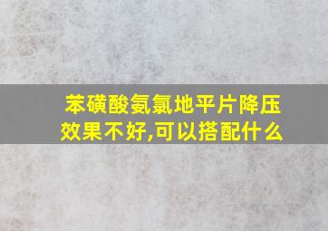 苯磺酸氨氯地平片降压效果不好,可以搭配什么