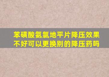 苯磺酸氨氯地平片降压效果不好可以更换别的降压药吗