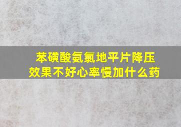 苯磺酸氨氯地平片降压效果不好心率慢加什么药