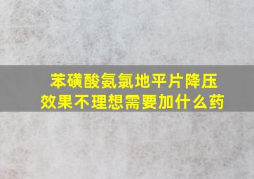 苯磺酸氨氯地平片降压效果不理想需要加什么药